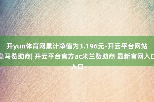 开yun体育网累计净值为3.196元-开云平台网站皇马赞助商| 开云平台官方ac米兰赞助商 最新官网入口