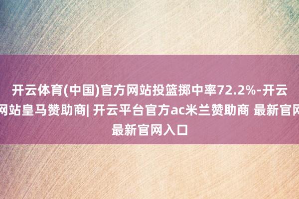 开云体育(中国)官方网站投篮掷中率72.2%-开云平台网站皇马赞助商| 开云平台官方ac米兰赞助商 最新官网入口