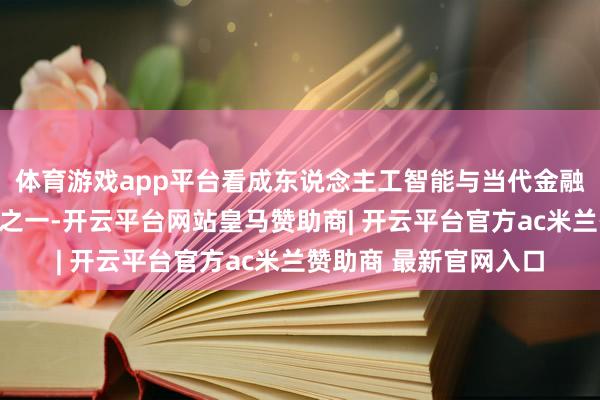 体育游戏app平台看成东说念主工智能与当代金融产融对接行为的样式之一-开云平台网站皇马赞助商| 开云平台官方ac米兰赞助商 最新官网入口