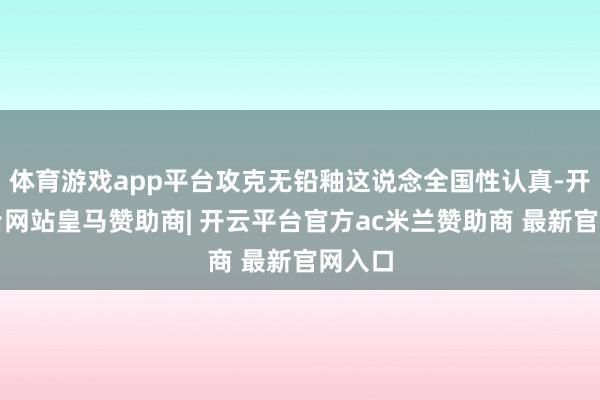 体育游戏app平台攻克无铅釉这说念全国性认真-开云平台网站皇马赞助商| 开云平台官方ac米兰赞助商 最新官网入口