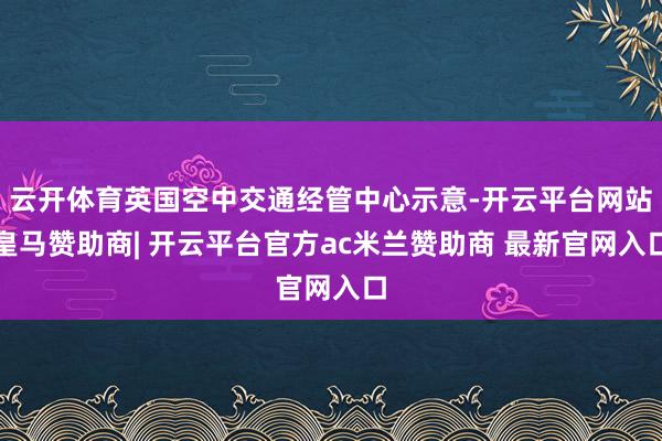 云开体育英国空中交通经管中心示意-开云平台网站皇马赞助商| 开云平台官方ac米兰赞助商 最新官网入口