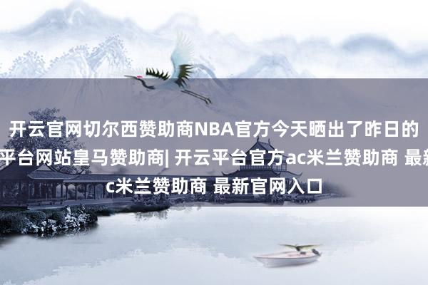 开云官网切尔西赞助商NBA官方今天晒出了昨日的图集-开云平台网站皇马赞助商| 开云平台官方ac米兰赞助商 最新官网入口