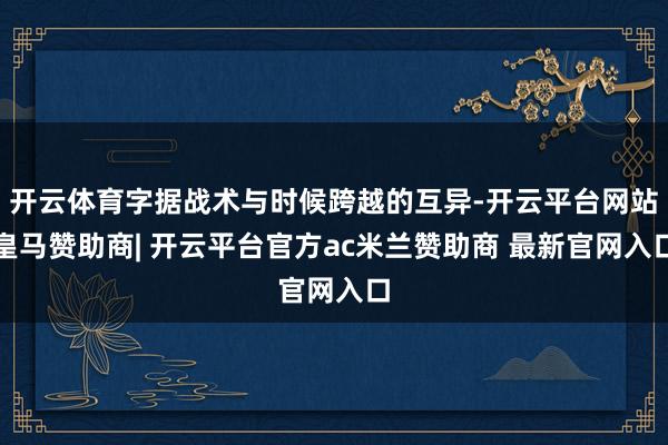 开云体育字据战术与时候跨越的互异-开云平台网站皇马赞助商| 开云平台官方ac米兰赞助商 最新官网入口