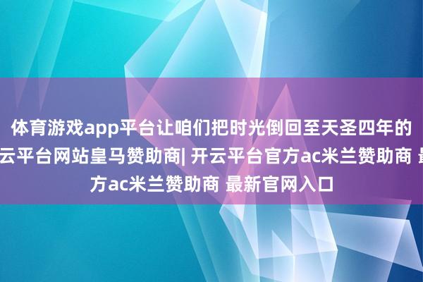 体育游戏app平台让咱们把时光倒回至天圣四年的眉山村庄-开云平台网站皇马赞助商| 开云平台官方ac米兰赞助商 最新官网入口