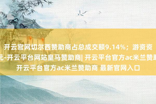 开云官网切尔西赞助商占总成交额9.14%；游资资金净流入42.3万元-开云平台网站皇马赞助商| 开云平台官方ac米兰赞助商 最新官网入口