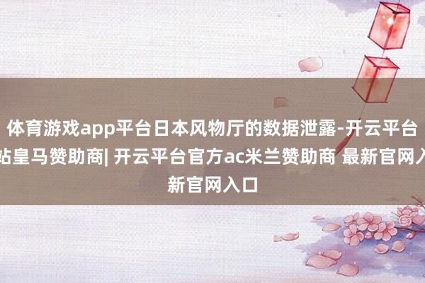 体育游戏app平台日本风物厅的数据泄露-开云平台网站皇马赞助商| 开云平台官方ac米兰赞助商 最新官网入口