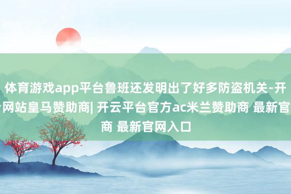 体育游戏app平台鲁班还发明出了好多防盗机关-开云平台网站皇马赞助商| 开云平台官方ac米兰赞助商 最新官网入口