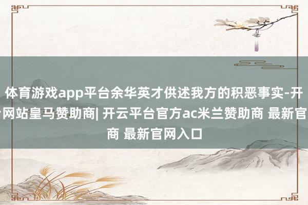 体育游戏app平台余华英才供述我方的积恶事实-开云平台网站皇马赞助商| 开云平台官方ac米兰赞助商 最新官网入口