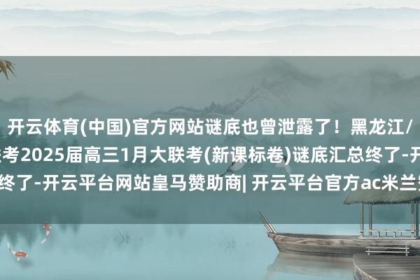 开云体育(中国)官方网站谜底也曾泄露了!黑龙江/内蒙古/新疆学科网大联考2025届高三1月大联考(新课标卷)谜底汇总终了-开云平台网站皇马赞助商| 开云平台官方ac米兰赞助商 最新官网入口