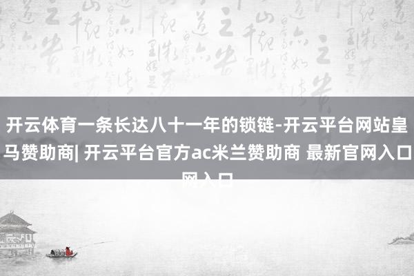 开云体育一条长达八十一年的锁链-开云平台网站皇马赞助商| 开云平台官方ac米兰赞助商 最新官网入口