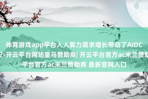 体育游戏app平台人人算力需求增长带动了AIDC、数据中心的建设-开云平台网站皇马赞助商| 开云平台官方ac米兰赞助商 最新官网入口