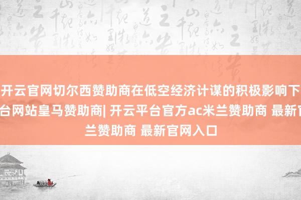 开云官网切尔西赞助商在低空经济计谋的积极影响下-开云平台网站皇马赞助商| 开云平台官方ac米兰赞助商 最新官网入口