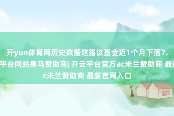 开yun体育网历史数据泄露该基金近1个月下落7.35%-开云平台网站皇马赞助商| 开云平台官方ac米兰赞助商 最新官网入口