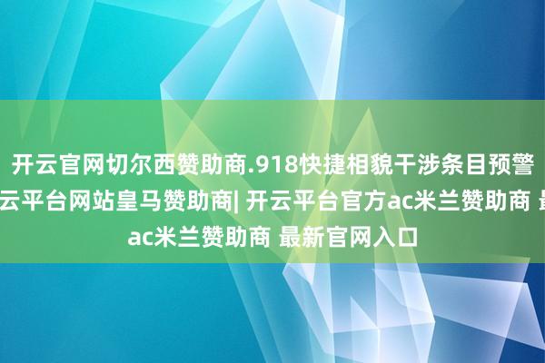 开云官网切尔西赞助商.918快捷相貌干涉条目预警竖立界面-开云平台网站皇马赞助商| 开云平台官方ac米兰赞助商 最新官网入口