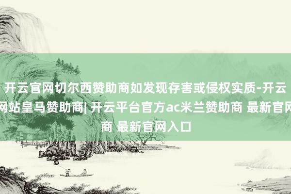 开云官网切尔西赞助商如发现存害或侵权实质-开云平台网站皇马赞助商| 开云平台官方ac米兰赞助商 最新官网入口