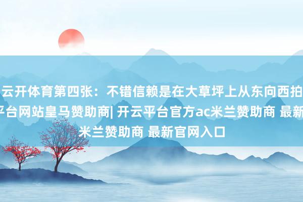云开体育第四张：不错信赖是在大草坪上从东向西拍摄-开云平台网站皇马赞助商| 开云平台官方ac米兰赞助商 最新官网入口