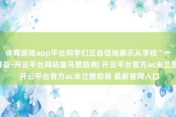 体育游戏app平台同学们正自信地展示从学校“一米阅读”当作中的得益-开云平台网站皇马赞助商| 开云平台官方ac米兰赞助商 最新官网入口