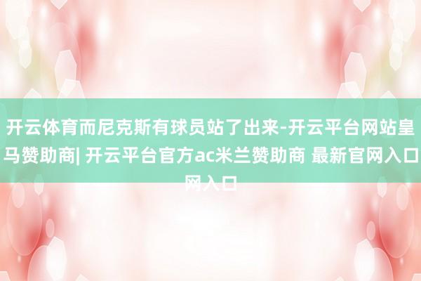 开云体育而尼克斯有球员站了出来-开云平台网站皇马赞助商| 开云平台官方ac米兰赞助商 最新官网入口