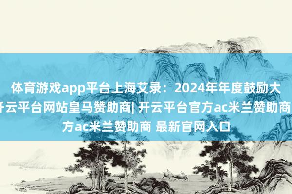 体育游戏app平台上海艾录：2024年年度鼓励大会方案公告-开云平台网站皇马赞助商| 开云平台官方ac米兰赞助商 最新官网入口