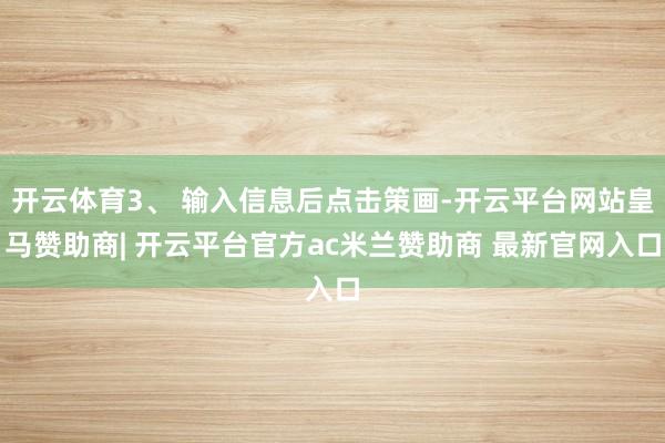 开云体育3、 输入信息后点击策画-开云平台网站皇马赞助商| 开云平台官方ac米兰赞助商 最新官网入口