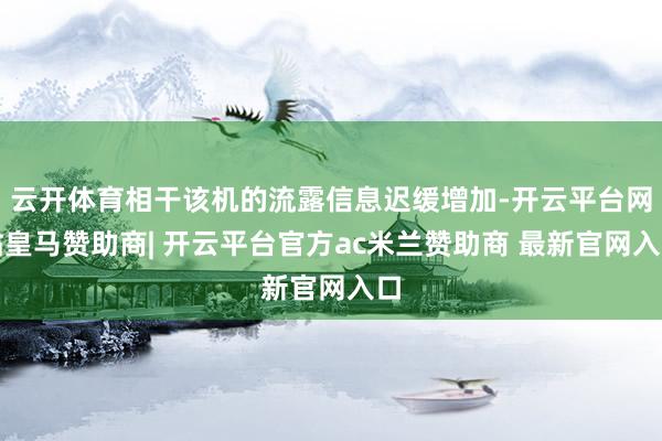 云开体育相干该机的流露信息迟缓增加-开云平台网站皇马赞助商| 开云平台官方ac米兰赞助商 最新官网入口
