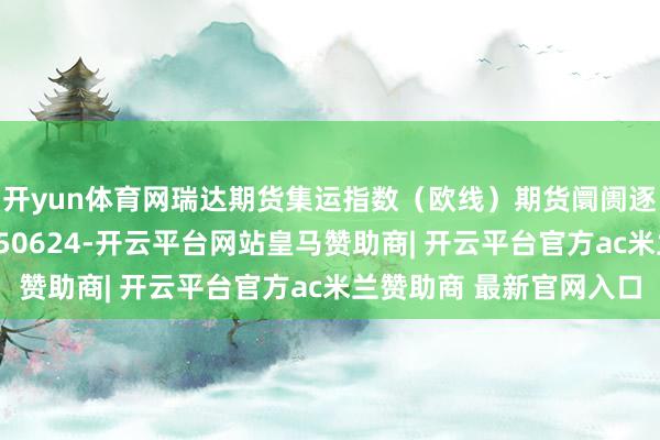 开yun体育网瑞达期货集运指数（欧线）期货阛阓逐日全景分析施展20250624-开云平台网站皇马赞助商| 开云平台官方ac米兰赞助商 最新官网入口