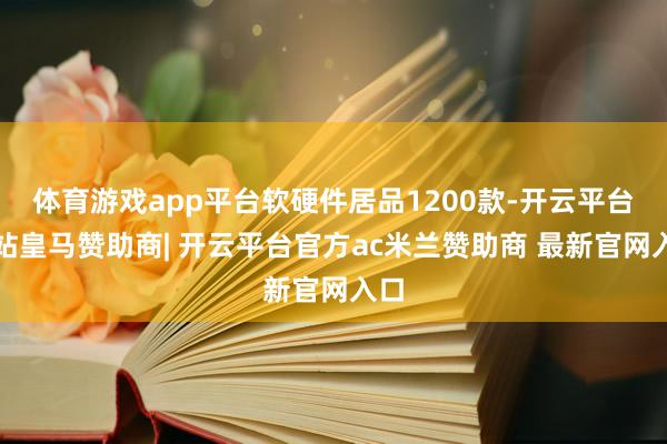 体育游戏app平台软硬件居品1200款-开云平台网站皇马赞助商| 开云平台官方ac米兰赞助商 最新官网入口