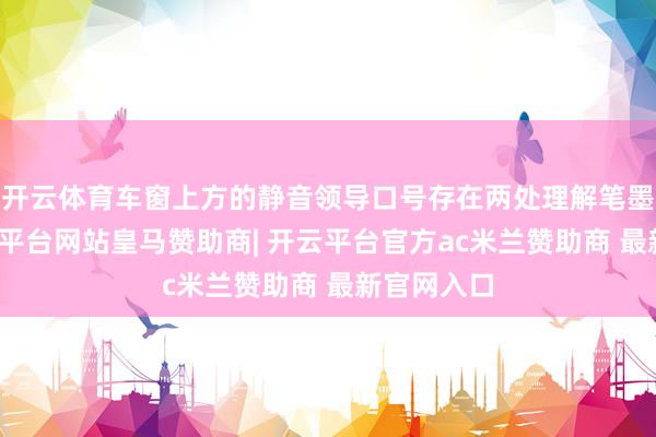 开云体育车窗上方的静音领导口号存在两处理解笔墨诞妄-开云平台网站皇马赞助商| 开云平台官方ac米兰赞助商 最新官网入口