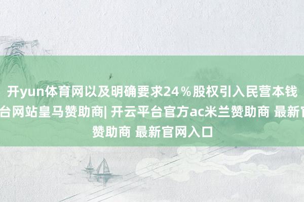 开yun体育网以及明确要求24％股权引入民营本钱-开云平台网站皇马赞助商| 开云平台官方ac米兰赞助商 最新官网入口