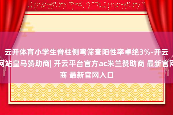 云开体育小学生脊柱侧弯筛查阳性率卓绝3%-开云平台网站皇马赞助商| 开云平台官方ac米兰赞助商 最新官网入口